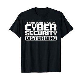 I Find Your Lack Of Cyber Security Disturbing Hacker T-Shirt