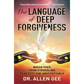The Language of Deep Forgiveness: Break Free from Struggling to Accept the Unacceptable
