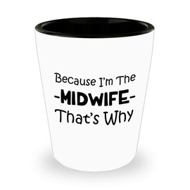 Art by Chelsydale Im the Midwife Midwife Shot Glass Tequila Shotglass Novelty Drinkware - Midwifery International Midwives Day Labor Delivery Nurse Birth Funny Cute Gag Appreciation Idea - Thats Why