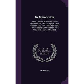 In Memoriam: Janes Crossen, March 9th, 1826 - December 9th, 1890; Margaret Jame Crossen, May 12th, 1832 - April 18th, 1901; Frederick John Crossen, June 11th, 1870 - March 14th, 1896