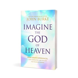 Imagine the God of Heaven: Near-Death Experiences, God’s Revelation, and the Love You’ve Always Wanted