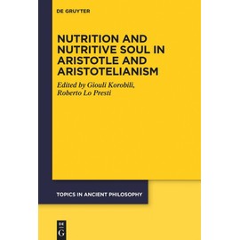 Nutrition and Nutritive Soul in Aristotle and Aristotelianism (Topics in Ancient Philosophy / Themen der antiken Philosophie, 9)