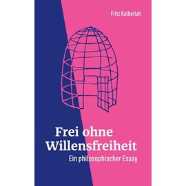 Frei ohne Willensfreiheit: Ein philosophischer Essay