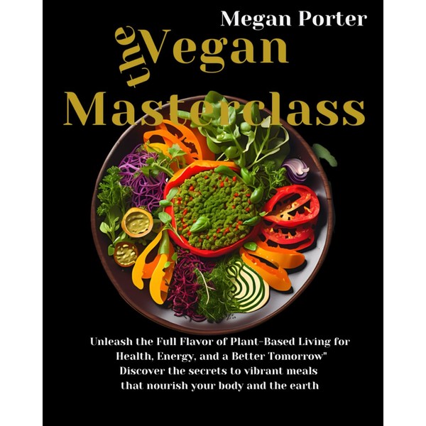 The Vegan Masterclass: Unleash the Full Flavor of Plant-Based Living