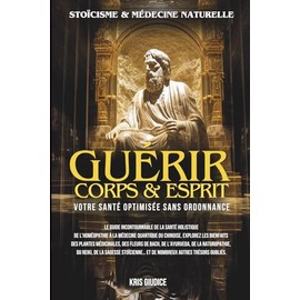Guérir Corps & Esprit: Stoïcisme et Médecine Naturelle - Votre Santé Optimisée sans Ordonnance