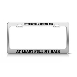 General Tag IF You Gonna Ride My Ass at Least Pull My Hair Fun Gift Love License Plate Frame
