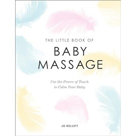 The Little Book of Baby Massage: Use the Power of Touch to Calm Your Baby