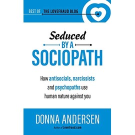 Seduced by a Sociopath: How Antisocials, Narcissists and Psychopaths Use Human Nature Against You