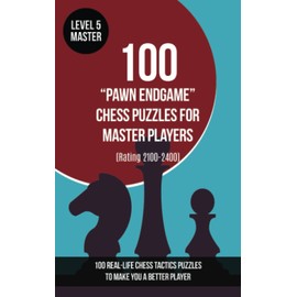 100 “Pawn Endgame” Chess Puzzles for Master Players (Rating 2100-2400): 100 real-life chess tactics puzzles to make you a better player