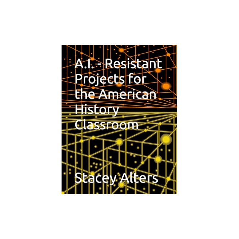 A.I. - Resistant Projects for the American History Classroom