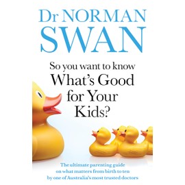 So You Want to Know What's Good for Your Kids?: The ultimate parenting guide on what matters from birth to ten by one of Australia's most trusted doctors