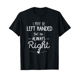 Funny Left Handed, I May Be Left Handed but I'm Always Right T-Shirt