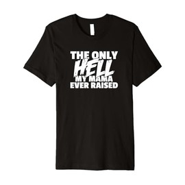 The Only HELL My Mama Ever Raised Wild & Crazy Child Funny Premium T-Shirt