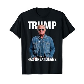 Men Women Trump Has Great Jeans Funny Meme T-Shirt