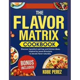 THE FLAVOR MATRIX COOKBOOK: Discover ingredients pairings and kitchen ideas ,inspired by james briscione to elevate flavor naturally