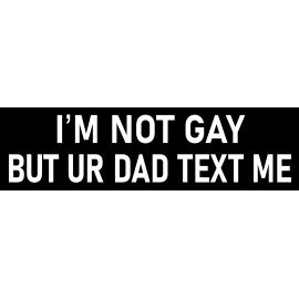 I'm Not Gay But Ur Dad Text Me Bumper Sticker Funny Car Sticker I'm Not Gay