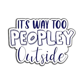 It's Way Too Peopley Outside Sarcastic Vinyl Bumper Sticker Decal 5 inch