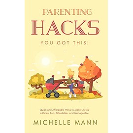 Parenting Hacks: Quick and Affordable Ways to Make Life as a Parent Fun, Affordable, and Manageable