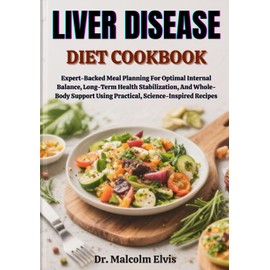 LIVER DISEASE DIET COOKBOOK: Expert-Backed Meal Planning For Optimal Internal Balance, Long-Term Health Stabilization, And Whole-Body Support Using Practical, Science-Inspired Recipes