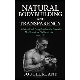 Natural Bodybuilding and Transparency: Achieve Real, Drug-Free Muscle Growth—No Gimmicks, No Shortcuts: Building Muscle Without Steroids, Lies, or Hype—For Lifters Who Want Real, Drug-Free Progress