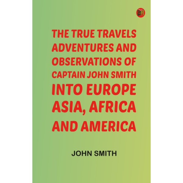 The True Travels Adventures and Observations of Captain John Smith