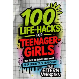 100 Life-Hacks für Teenager-Girls: Was du in der Schule nicht lernst, aber jeden Tag brauchst | Echte Tipps fürs Leben. Für Kopf, Herz, Alltag und deine Stärken
