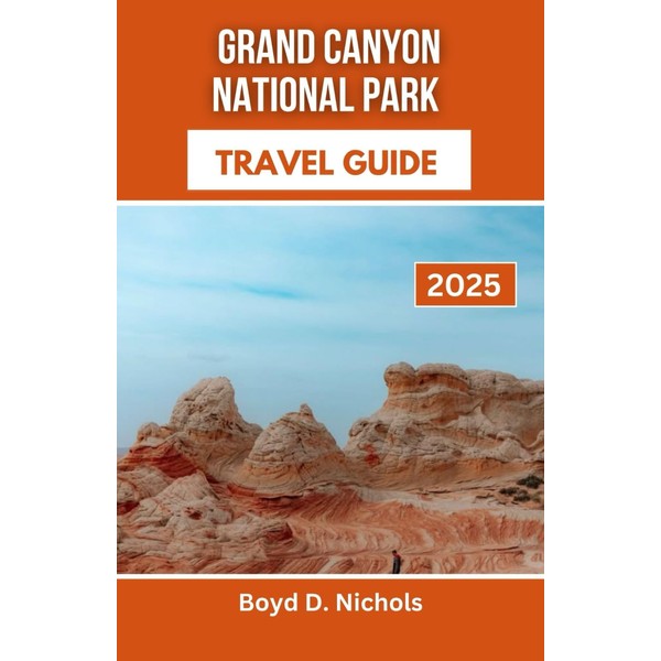 GRAND CANYON NATIONAL PARK TRAVEL GUIDE 2025: Discover the Majesty,