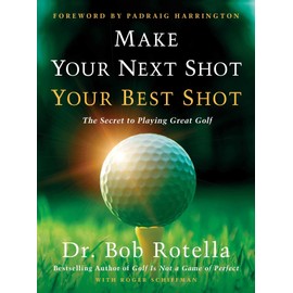 Make Your Next Shot Your Best Shot: The Secret to Playing Great Golf
