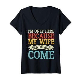 Womens I'm Only Here Because My Wife Made Me Come Funny Humor V-Neck T-Shirt