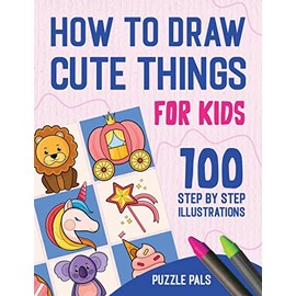 How To Draw Cute Things: 100 Step By Step Drawings For Kids