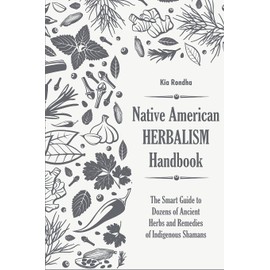 Native american herbalist's handbook: The smart guide to dozens of ancient herbs and remedies of indigenous shamans