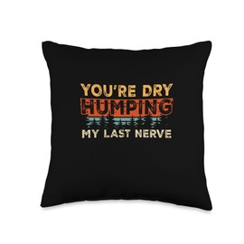 You're Dry Humping My Last Nerve Funny Offensive Sarcastic Throw Pillow