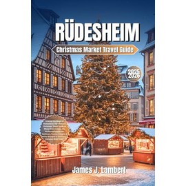 RÜDESHEIM Christmas Market Travel Guide 2025–2026: Unwrap the Magic of Rüdesheim: The Ultimate Christmas Travel Guide to Rhine River Cruises, the ... Escapes in Germany’s Fairytale Wine Town