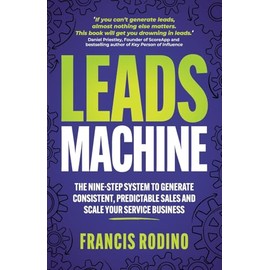 Leads Machine: The nine-step system to generate consistent, predictable sales and scale your service business