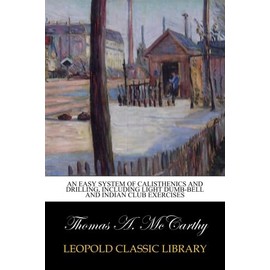 An easy system of calisthenics and drilling, including light dumb-bell and Indian club exercises