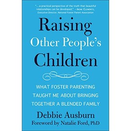 Raising Other People's Children: What Foster Parenting Taught Me About Bringing Together A Blended Family