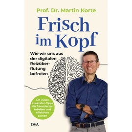 Frisch im Kopf: Wie wir uns aus der digitalen Reizüberflutung befreien - Mit vielen konkreten Tipps für fokussiertes Arbeiten und effektives Lernen
