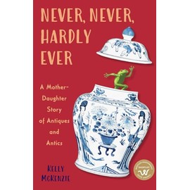 Never, Never, Hardly Ever: A Mother-Daughter Story of Antiques and Antics