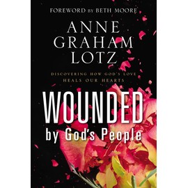 Wounded by God's People: Discovering How God’s Love Heals Our Hearts