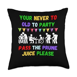 Your never to old to party pass the prune juice f Your Never to Old to Party Pass The Prune Juice for Any Age Throw Pillow, 18x18, Multicolor