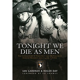 Tonight We Die As Men: The untold story of Third Battalion 506 Parachute Infantry Regiment from Tocchoa to D-Day (General Military)