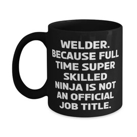 Welder. Because Full Time Super Skilled Ninja Is. Welder 11oz 15oz Mug, Beautiful Welder Gifts, Cup For Coworkers from Friends, Funny welder gifts, Unique welder gifts, Cool welder gifts, Practical