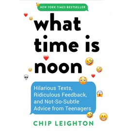 What Time is Noon?: Hilarious Texts, Ridiculous Feedback, and Not-So-Subtle Advice from Teenagers