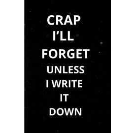 Crap I'll Forget Unless I Write It Down: A Funny Notebook For Your Notes Reminders And Everything In Between