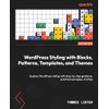 WordPress Styling with Blocks, Patterns, Templates, and Themes: Explore WordPress