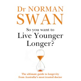 So You Want To Live Younger Longer?: The Ultimate Guide To Longevity From Australia S Most Trusted Doctor