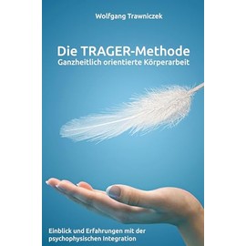 Ganzheitlich orientierte Körperarbeit - Die TRAGER-Methode: Einblick und Erfahrungen mit der psychophysischen Integration nach Dr. Milton Trager
