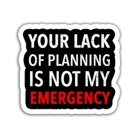 Funny Your Lack of Planning is Not My Emergency Stickers - Gifts Decoration for Tablet Laptop Wall Window Car Vehicles Water Bottle Tumbler Trucks