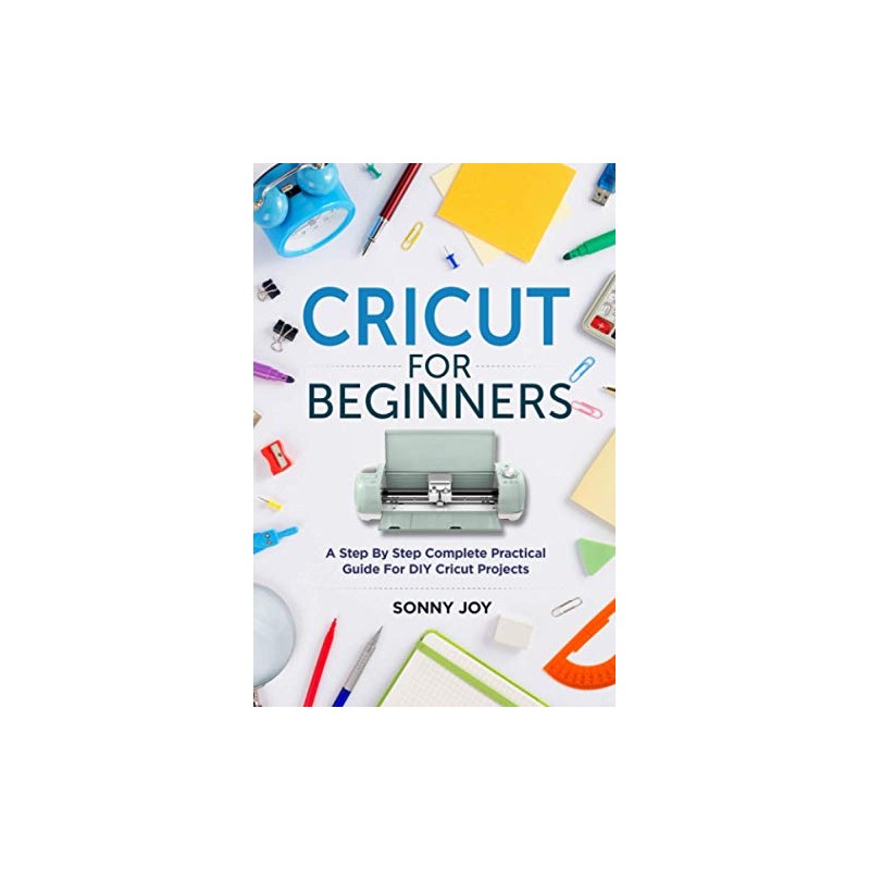 Cricut for Beginners: A Step by Step Complete Practical Guide