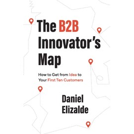 The B2B Innovator’s Map: How to Get from Idea to Your First Ten Customers